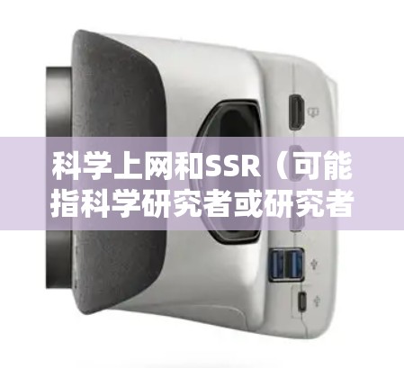 科学上网和SSR(可能指科学研究者或研究者)的概念和含义需要明确上下文。以下是一些可能的解释