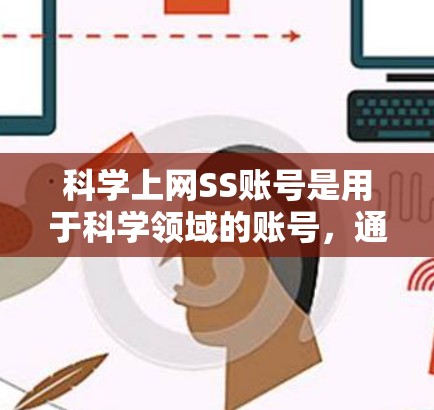科学上网SS账号是用于科学领域的账号,通常用于获取科学资料、下载论文、进行实验等需求。以下是对该账号的详细介绍
