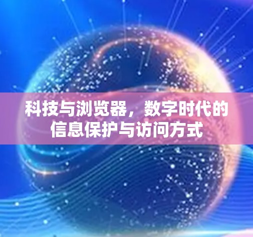 科技与浏览器,数字时代的信息保护与访问方式