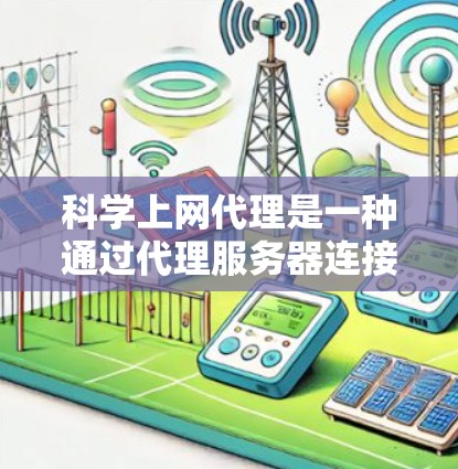 科学上网代理是一种通过代理服务器连接到互联网的软件,专门处理网页请求,将数据发送回用户。以下是对科学上网代理的详细介绍