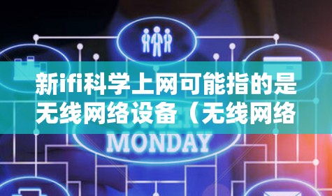 新ifi科学上网可能指的是无线网络设备(无线网络设备)的新应用或技术进步。无线网络设备(Wi-Fi)在科学研究、工程计算、智能设备等领域发挥着重要作用。以下是关于无线网络设备的新进展和应用