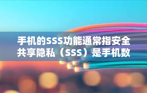 手机的SSS功能通常指安全共享隐私（SSS）是手机数据共享的一部分，旨在提供数据的安全性和隐私保护。以下是关于SSS功能的详细说明