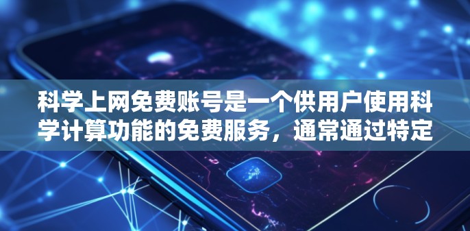 科学上网免费账号是一个供用户使用科学计算功能的免费服务,通常通过特定的网站、应用或平台注册。以下是对这些免费账号的详细信息