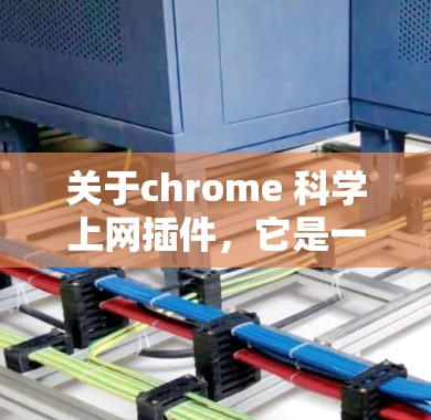 关于chrome 科学上网插件,它是一个用于检测和过滤带有科学文章或论文链接的网站的插件。以下是关于如何使用它的一些步骤说明