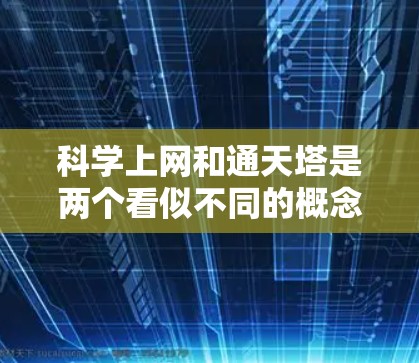 科学上网和通天塔是两个看似不同的概念，但它们在科学实验和教育领域有联系。以下是它们的详细联系和解释