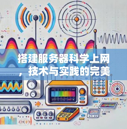 搭建服务器科学上网,技术与实践的完美结合