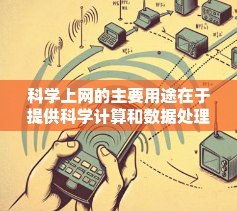 科学上网的主要用途在于提供科学计算和数据处理工具,帮助用户解决复杂的科学问题。以下是其主要功能 科学上网的主要用途在于提供科学计算和数据处理工具,帮助用户解决复杂的科学问题。以下是其主要功能