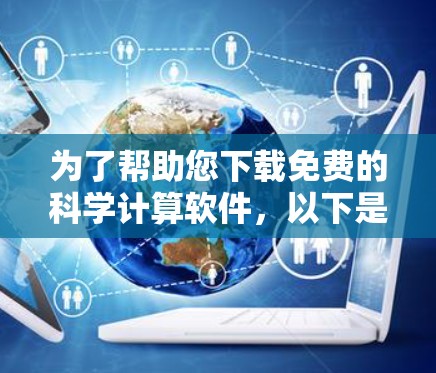 为了帮助您下载免费的科学计算软件,以下是一些推荐的软件及其简介