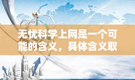 无忧科学上网是一个可能的含义，具体含义取决于上下文。以下是一些可能的解释和解释
