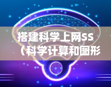 搭建科学上网SS(科学计算和图形界面软件)需要根据你的具体需求选择适合的软件,例如MATLAB、Mathematica、Maple等。以下是详细的步骤指南 搭建科学上网SS(科学计算和图形界面软件)需要根据你的具体需求选择适合的软件,例如MATLAB、Mathematica、Maple等。以下是详细的步骤指南