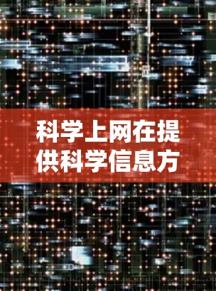 科学上网在提供科学信息方面确实是一个有用的资源,但使用时需谨慎。以下是对科学上网的总结