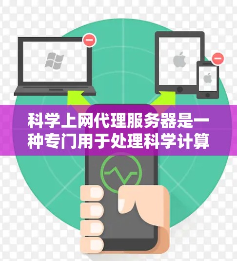 科学上网代理服务器是一种专门用于处理科学计算和数据处理的服务器，具有高度的高性能、可靠性和扩展性。以下是对该概念的详细解析