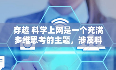 穿越 科学上网是一个充满多维思考的主题,涉及科技、社会、文化和个人自由等多个方面。以下是一些可能的探讨角度和方向
