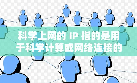 科学上网的 IP 指的是用于科学计算或网络连接的网络IP地址。科学上网通常涉及高性能计算、云计算或网络服务，这些服务可能依赖于特定的网络IP