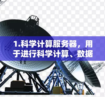 1.科学计算服务器,用于进行科学计算、数据分析、数值模拟或实验数据分析的服务器