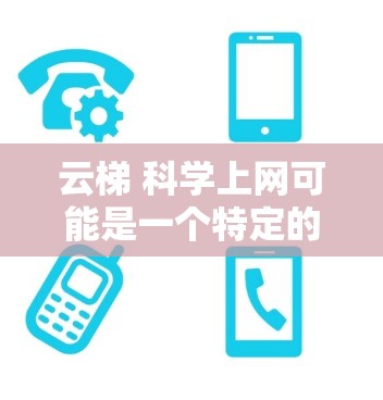云梯 科学上网可能是一个特定的服务或平台名称,但没有明确的信息。如果您能提供更多的背景信息或具体问题,我可以帮助您进一步解答