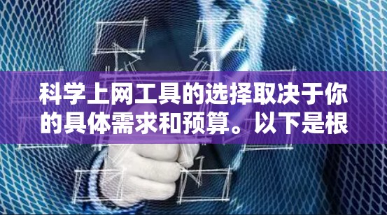 科学上网工具的选择取决于你的具体需求和预算。以下是根据不同需求的推荐