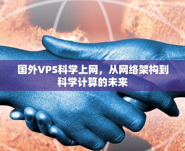国外VPS科学上网，从网络架构到科学计算的未来