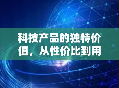 科技产品的独特价值，从性价比到用户体验的双重智慧