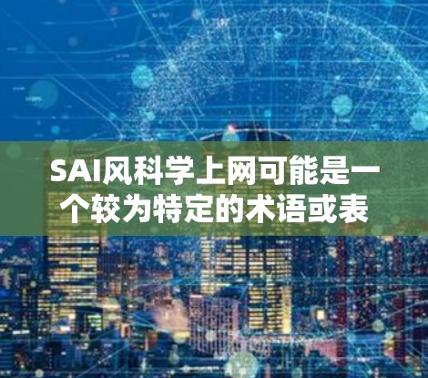 SAI风科学上网可能是一个较为特定的术语或表述，需要进一步的上下文来给出准确的解释和解答。以下是一些可能的解释和扩展