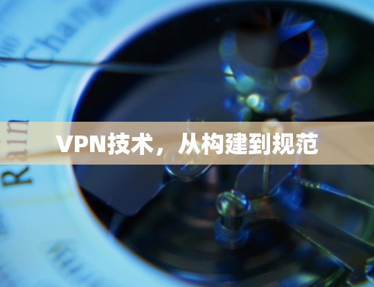 VPN技术，从构建到规范