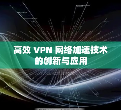 高效 VPN 网络加速技术的创新与应用