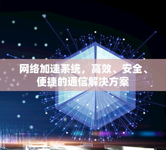 网络加速系统，高效、安全、便捷的通信解决方案