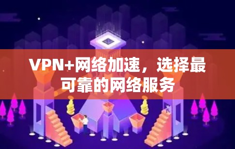VPN+网络加速,选择最可靠的网络服务