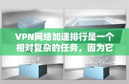 VPN网络加速排行是一个相对复杂的任务，因为它需要综合考虑多个因素，包括服务器的可用性、速度、安全性和稳定性等。以下是一些基于用户反馈和实际情况的VPN网络加速推荐列表，供参考