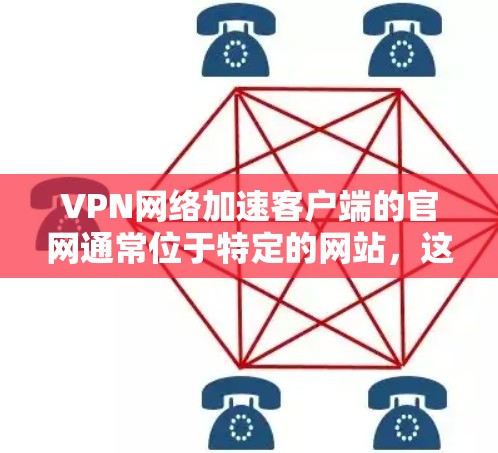 VPN网络加速客户端的官网通常位于特定的网站,这些网站需要遵守相关法律法规,并提供合法的网络使用环境。以下是关于如何找到和使用这些加速客户端的具体步骤 VPN网络加速客户端的官网通常位于特定的网站,这些网站需要遵守相关法律法规,并提供合法的网络使用环境。以下是关于如何找到和使用这些加速客户端的具体步骤