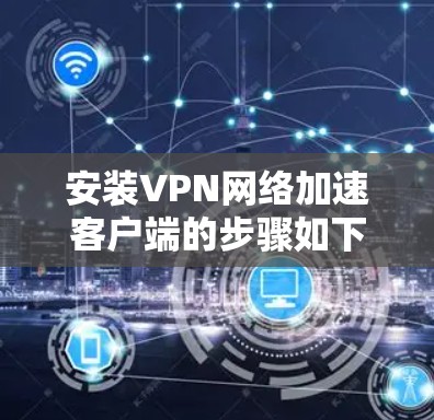 安装VPN网络加速客户端的步骤如下 安装VPN网络加速客户端的步骤如下