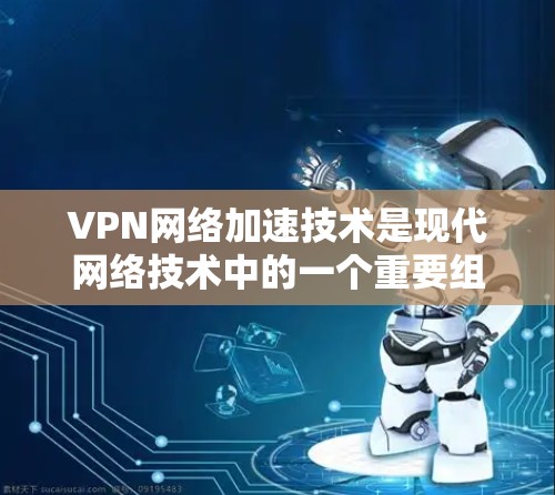 VPN网络加速技术是现代网络技术中的一个重要组成部分,它帮助用户高效地连接到互联网,减少延迟和网络压力。以下是关于VPN网络加速技术的详细介绍 VPN网络加速技术是现代网络技术中的一个重要组成部分,它帮助用户高效地连接到互联网,减少延迟和网络压力。以下是关于VPN网络加速技术的详细介绍