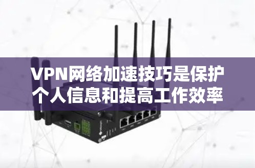 VPN网络加速技巧是保护个人信息和提高工作效率的重要手段。以下是一些综合考虑的关键点，帮助您更好地使用VPN