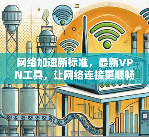 网络加速新标准，最新VPN工具，让网络连接更顺畅