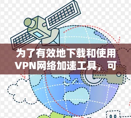 为了有效地下载和使用VPN网络加速工具，可以按照以下步骤进行操作