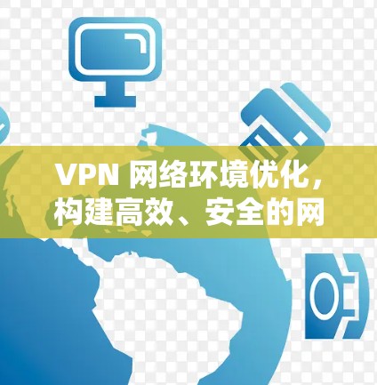 VPN 网络环境优化，构建高效、安全的网络双层架构