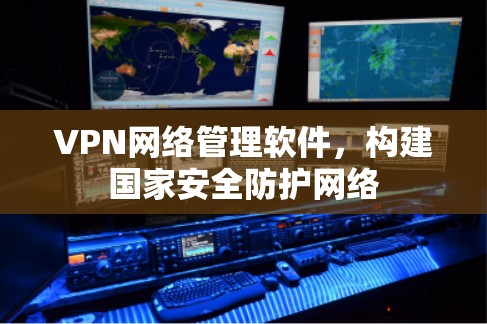 VPN网络管理软件，构建国家安全防护网络