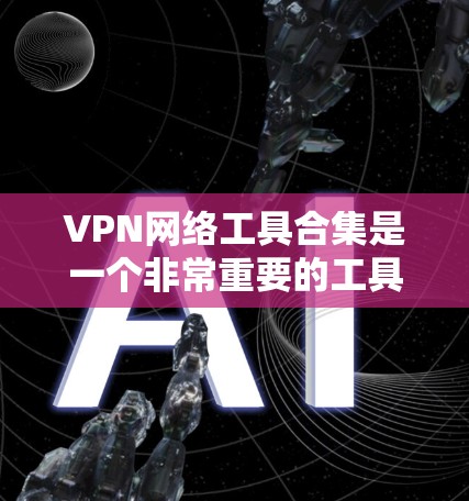 VPN网络工具合集是一个非常重要的工具，帮助用户轻松访问国外的网络资源。以下是一些常见的VPN网络工具合集，供你参考