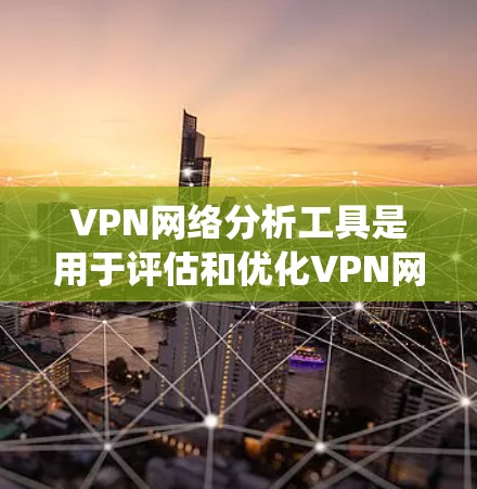 VPN网络分析工具是用于评估和优化VPN网络性能的工具,涵盖流量统计、安全指数计算、流量可视化等多个方面。以下是一些常用的工具及其特点 VPN网络分析工具是用于评估和优化VPN网络性能的工具,涵盖流量统计、安全指数计算、流量可视化等多个方面。以下是一些常用的工具及其特点