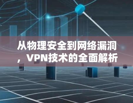 从物理安全到网络漏洞，VPN技术的全面解析