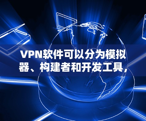 VPN软件可以分为模拟器、构建者和开发工具，每种软件有不同的功能和使用方法，以下是详细的总结