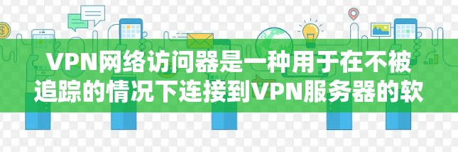 VPN网络访问器是一种用于在不被追踪的情况下连接到VPN服务器的软件工具。以下是关于如何使用VPN网络访问器的一些步骤说明