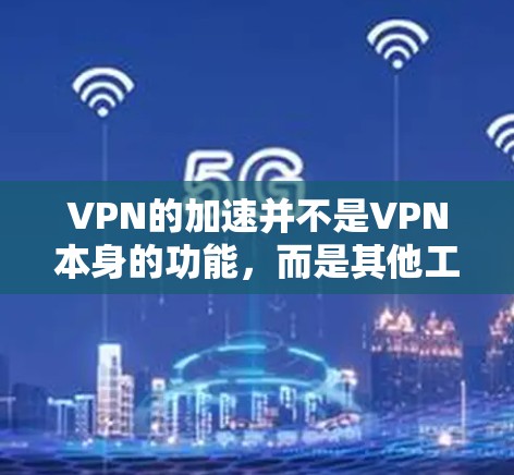 VPN的加速并不是VPN本身的功能,而是其他工具或软件的功能,用于加速特定操作。以下是逐步的解释 VPN的加速并不是VPN本身的功能,而是其他工具或软件的功能,用于加速特定操作。以下是逐步的解释