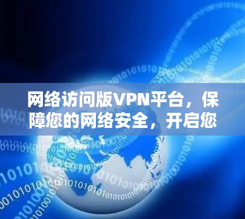 网络访问版VPN平台，保障您的网络安全，开启您的网络安全之旅