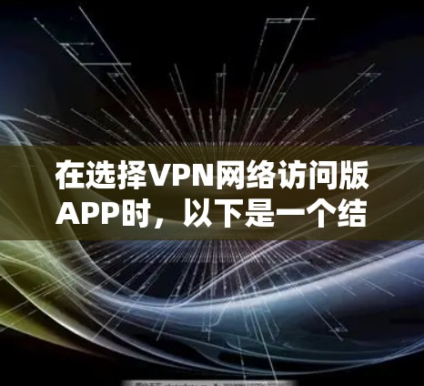 在选择VPN网络访问版APP时,以下是一个结构化的指南,帮助你做出明智的选择 在选择VPN网络访问版APP时,以下是一个结构化的指南,帮助你做出明智的选择