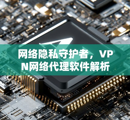 网络隐私守护者，VPN网络代理软件解析