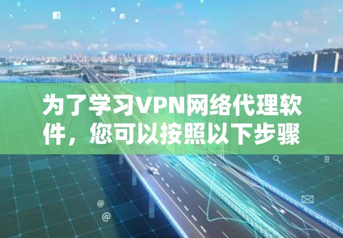 为了学习VPN网络代理软件,您可以按照以下步骤进行 为了学习VPN网络代理软件,您可以按照以下步骤进行
