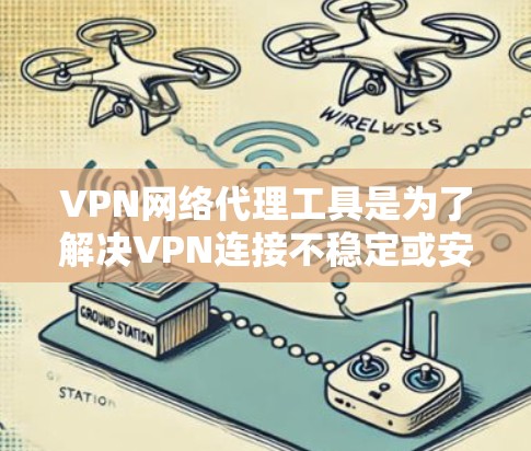 VPN网络代理工具是为了解决VPN连接不稳定或安全问题而开发的软件,用于转移或代理您的VPN连接。以下是对这些工具的详细总结 VPN网络代理工具是为了解决VPN连接不稳定或安全问题而开发的软件,用于转移或代理您的VPN连接。以下是对这些工具的详细总结