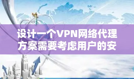 设计一个VPN网络代理方案需要考虑用户的安全、隐私和管理需求。以下是一个结构化的 VPN 网络代理方案