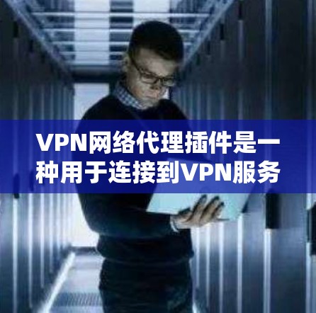 VPN网络代理插件是一种用于连接到VPN服务器的技术,旨在提供安全、便捷的网络访问。以下是对这些插件的详细分析 VPN网络代理插件是一种用于连接到VPN服务器的技术,旨在提供安全、便捷的网络访问。以下是对这些插件的详细分析